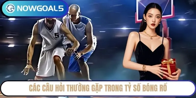 Các câu hỏi thường gặp trong tỷ số bóng rổ