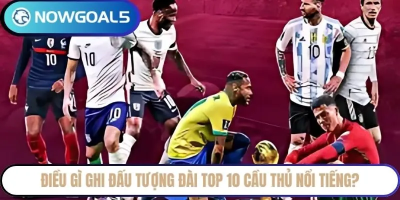 Điều gì ghi đấu tượng đài top 10 cầu thủ nổi tiếng?