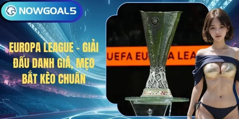 Europa League - Giải Đấu Danh Giá, Mẹo Bắt Kèo Chuẩn