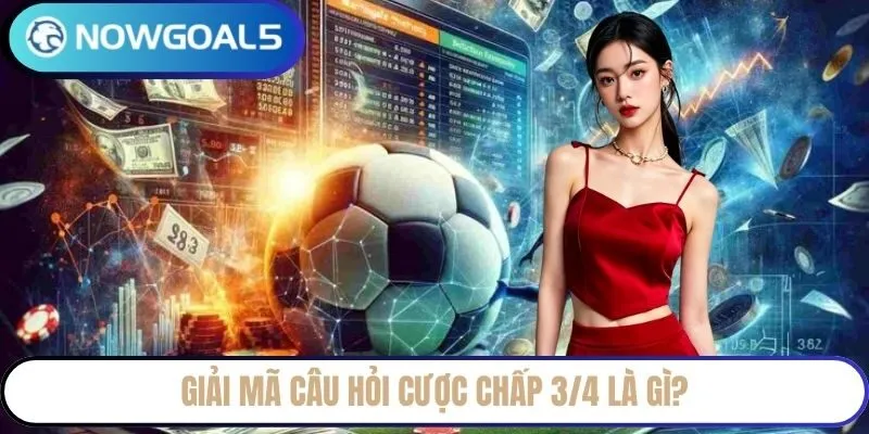 Giải mã câu hỏi cược chấp 3/4 là gì?