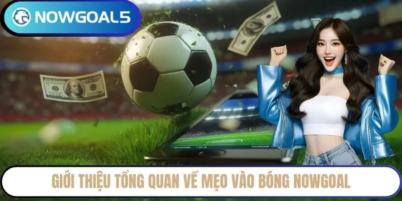Giới thiệu tổng quan về mẹo vào bóng Nowgoal
