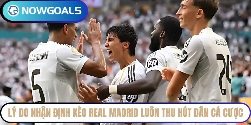 Lý do nhận định kèo Real Madrid luôn thu hút dân cá cược