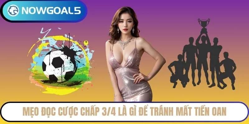 Mẹo đọc cược chấp 3/4 là gì để tránh mất tiền oan