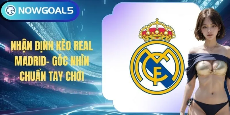 Nhận Định Kèo Real Madrid - Góc Nhìn Chuẩn Tay Chơi