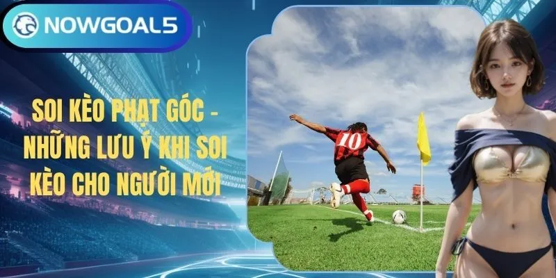Soi Kèo Phạt Góc - Những Lưu Ý Khi Soi Kèo Cho Người Mới