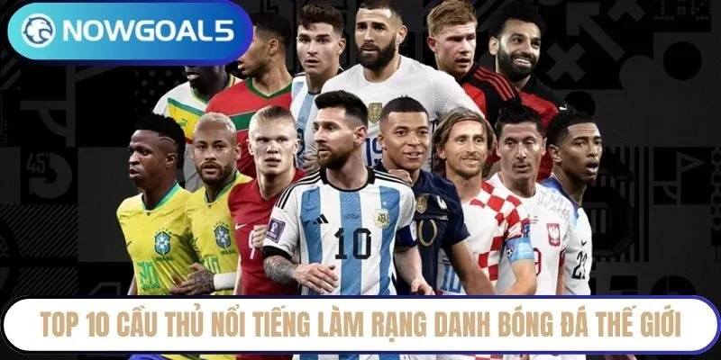 Top 10 cầu thủ nổi tiếng làm rạng danh bóng đá thế giới